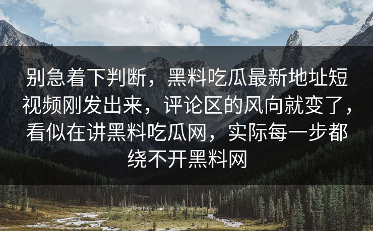别急着下判断，黑料吃瓜最新地址短视频刚发出来，评论区的风向就变了，看似在讲黑料吃瓜网，实际每一步都绕不开黑料网